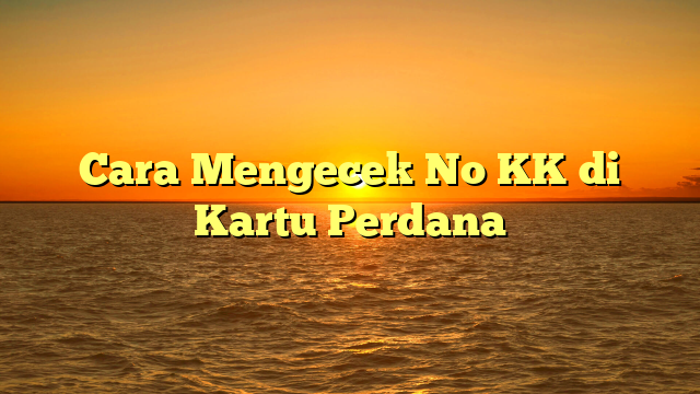 Cara Mengecek No KK di Kartu Perdana