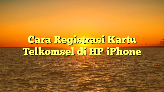 Cara Registrasi Kartu Telkomsel di HP iPhone