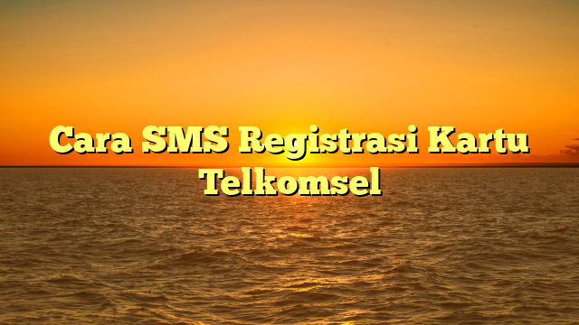 Cara SMS Registrasi Kartu Telkomsel