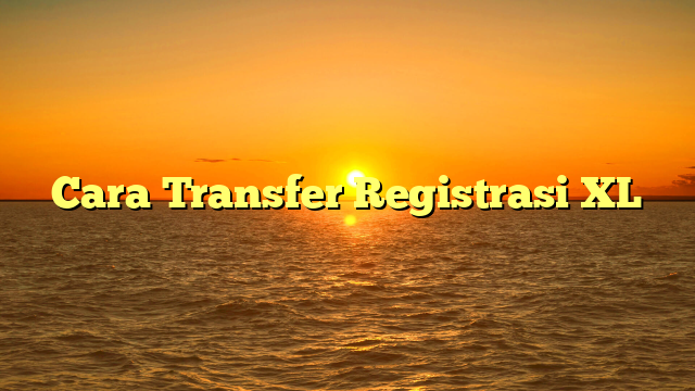 Cara Transfer Registrasi XL