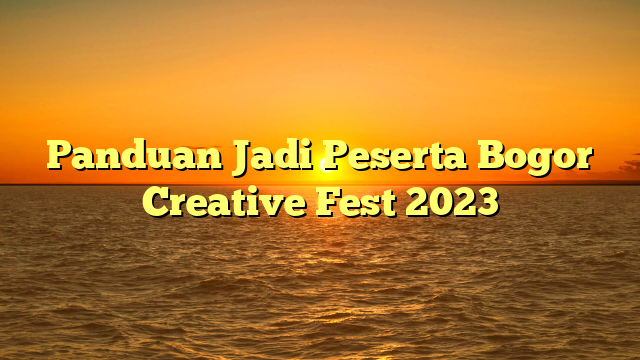 Panduan Jadi Peserta Bogor Creative Fest 2023